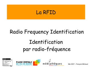 La RFID Radio Frequency Identification Identification  par radio-fréquence Mai 2007 – François Michaud 