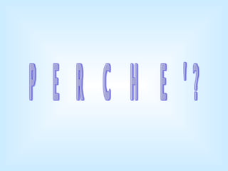 PERCHE'? 