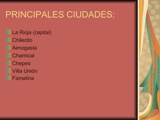 PRINCIPALES CIUDADES: La Rioja (capital)  Chilecito  Aimogasta  Chamical  Chepes  Villa Unión  Famatina   