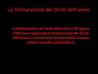 La Dichiarazione dei Diritti dell'uomo La Dichiarazione dei Diritti dell'uomo Il 26 agosto 1789 viene approvata la Dichiarazione dei Diritti dell'uomo un documento fondamentale al quale tuttora la civiltà occidentale si 