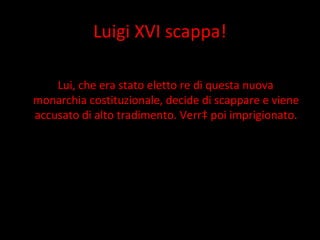 Luigi XVI scappa! Lui, che era stato eletto re di questa nuova monarchia costituzionale, decide di scappare e viene accusato di alto tradimento. Verrà poi imprigionato. 