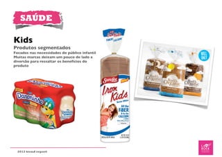 SAÚDE

Kids
Produtos segmentados
Focados nas necessidades do público infantil
Muitas marcas deixam um pouco de lado a
diversão para ressaltar os benefícios do
produto




  2012 trend report
 