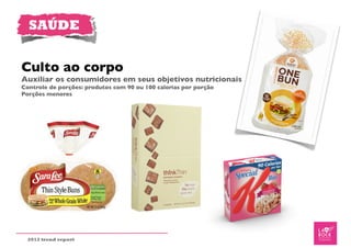 SAÚDE


Culto ao corpo
Auxiliar os consumidores em seus objetivos nutricionais
Controle de porções: produtos com 90 ou 100 calorias por porção
Porções menores




  2012 trend report
 