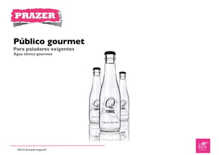 PRAZER


Público gourmet
Para paladares exigentes
Água tônica gourmet




 2012 trend report
 
