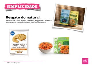 SIMPLICIDADE


Resgate do natural
Produtos com apelo caseiro, regional, natural
Não artiﬁcial, sem conservantes, sem aromatizantes




 2012 trend report
 