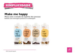 SIMPLICIDADE


Make me happy
Mexa com o estado de espírito das pessoas
Bebidas com mensagens positivas na embalagem




 2012 trend report
 