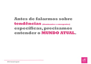 Antes de falarmos sobre
         tendências (dominantes e emergentes)
         específicas, precisamos
         entender o MUNDO ATUAL.




2012 trend report
 