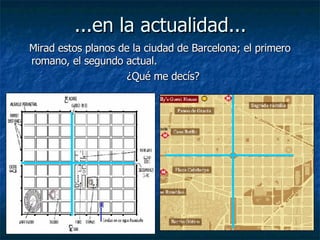 ...en la actualidad... Mirad estos planos de la ciudad de Barcelona; el primero romano, el segundo actual.  ¿Qué me decís?  