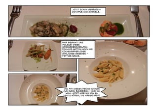 Jetzt schon gebraten:
       Octopus und Garnele.




Hier beginnt das
Maleur: Diese
handgedrechselten
Pommes hatten noch nie
Küchenpapier oder
ähnliches Gesehen -
fettige Sache.




Und mit diesen Penne konnte
man noch schreiben - und ich
 will jetzt hier nix von al
dente hören, die waren hart!
 
