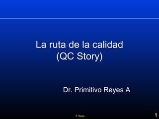 1P. Reyes
La ruta de la calidad
(QC Story)
Dr. Primitivo Reyes A
 