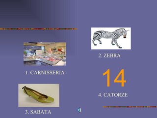 14 1. CARNISSERIA 2. ZEBRA 3. SABATA 4. CATORZE 