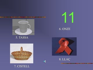 11
5. TASSA
6. ONZE
7. CISTELL
8. LLAÇ
 