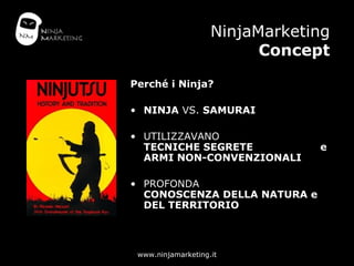 NinjaMarketing Concept <ul><li>Perché i Ninja? </li></ul><ul><li>NINJA  VS.  SAMURAI </li></ul><ul><li>UTILIZZAVANO   TECN...