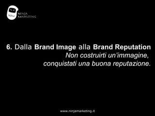 6.  Dalla  Brand Image  alla  Brand Reputation Non costruirti un’immagine,  conquistati una buona reputazione. 