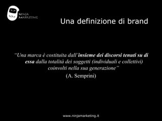 Una definizione di brand <ul><li>“ Una marca è costituita dall’ insieme dei discorsi tenuti su di essa  dalla totalità dei...