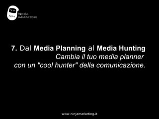 7.  Dal  Media Planning  al  Media Hunting Cambia il tuo media planner  con un &quot;cool hunter&quot; della comunicazione. 