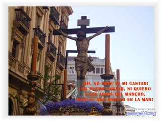 ¡OH, NO ERES TU MI CANTAR!
¡NO PUEDO CANTAR, NI QUIERO
A ESE JESÚS DEL MADERO,
SINO EL QUE ANDUVO EN LA MAR!
 