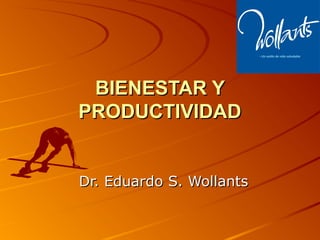 BIENESTAR YBIENESTAR Y
PRODUCTIVIDADPRODUCTIVIDAD
Dr. Eduardo S. WollantsDr. Eduardo S. Wollants
 
