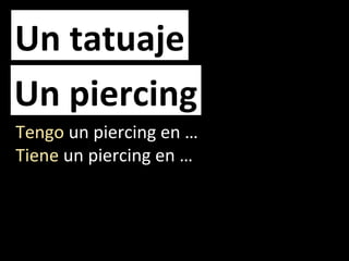 Un tatuaje
Un piercing
Tengo un piercing en …
Tiene un piercing en …
 