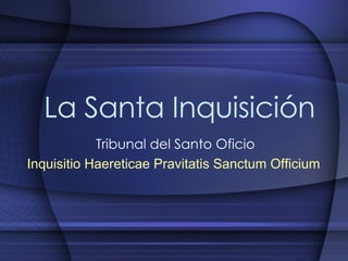 La Santa Inquisición Tribunal del Santo Oficio Inquisitio Haereticae Pravitatis Sanctum Officium   