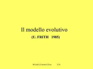 M.Lelli-L.Carretti-E.Fusi- U.O.N.P.I.A-H.S.A-Como-
Il modello evolutivo
(U. FRITH 1985)
 