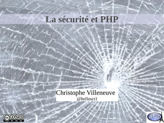 La sécurité et PHP
Christophe Villeneuve
@hellosct1
 