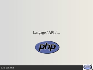 Le 5 juin 2014
Langage / API / ...
 