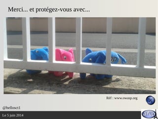Le 5 juin 2014
Merci... et protégez-vous avec...
@hellosct1
Réf : www.owasp.org
 