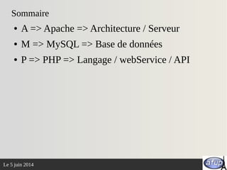Le 5 juin 2014
Sommaire
● A => Apache => Architecture / Serveur
● M => MySQL => Base de données
● P => PHP => Langage / webService / API
 