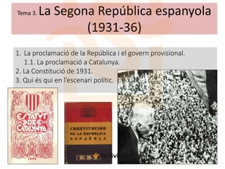 Tema 3. La Segona República espanyola
(1931-36)
1. La proclamació de la República i el govern provisional.
1.1. La proclamació a Catalunya.
2. La Constitució de 1931.
3. Qui és qui en l’escenari polític.
 