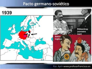 Pacto germano-soviético
1939


                                           Ribbentrop
                                           (ministro
                                           nazi)
                       Sátira
                       inglesa




                      Fco. Ayén www.profesorfrancisco.es
 
