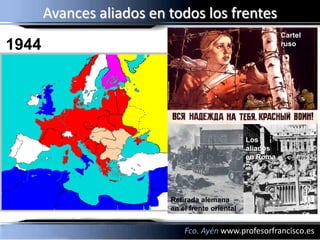 Avances aliados en todos los frentes
                                                            Cartel
1944                                                        ruso




                                                  Los
                                                  aliados
                                                  en Roma




                          Retirada alemana
                          en el frente oriental


                              Fco. Ayén www.profesorfrancisco.es
 