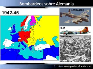 Bombardeos sobre Alemania
                                         LANCASTER
1942-45


                               B-17



                               STUTTGART




                         Fco. Ayén www.profesorfrancisco.es
 