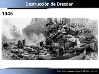 Destrucción de Dresden
1945




                     Fco. Ayén www.profesorfrancisco.es
 