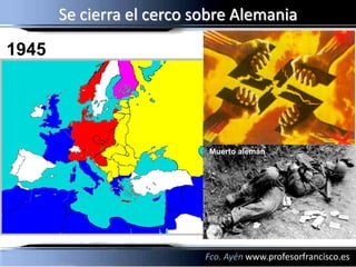 Se cierra el cerco sobre Alemania
1945




                           Muerto alemán




                           Fco. Ayén www.profesorfrancisco.es
 