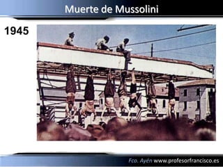 Muerte de Mussolini
1945




                   Fco. Ayén www.profesorfrancisco.es
 