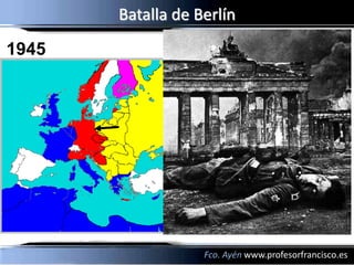 Batalla de Berlín
1945




                   Fco. Ayén www.profesorfrancisco.es
 