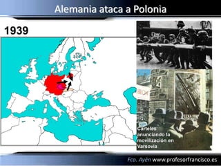 Alemania ataca a Polonia
1939




                         Carteles
                         anunciando la
                         movilización en
                         Varsovia

                      Fco. Ayén www.profesorfrancisco.es
 