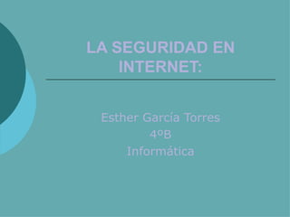 LA SEGURIDAD EN INTERNET: Esther García Torres 4ºB Informática 