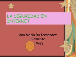 LA SEGURIDAD EN   INTERNET Ana María Ruifernández Clemente 4 ESO 