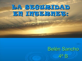 LA SEGURIDADLA SEGURIDAD
EN INTERNET:EN INTERNET:
Belén SanchoBelén Sancho
4º B4º B
 