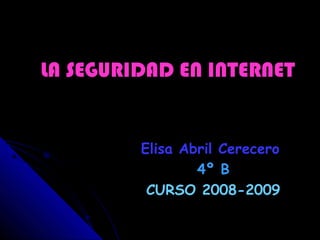 LA SEGURIDAD EN INTERNETLA SEGURIDAD EN INTERNET
Elisa Abril CereceroElisa Abril Cerecero
4º B4º B
CURSO 2008-2009CURSO 2008-2009
 