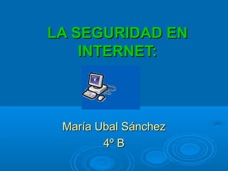 LA SEGURIDAD ENLA SEGURIDAD EN
INTERNET:INTERNET:
María Ubal SánchezMaría Ubal Sánchez
4º B4º B
 