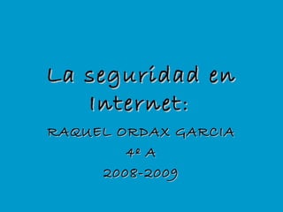 La seguridad enLa seguridad en
InternetInternet::
RAQUEL ORDAX GARCIARAQUEL ORDAX GARCIA
4º A4º A
2008-20092008-2009
 