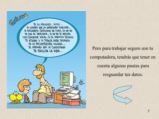 Pero para trabajar seguro con tu computadora, tendrás que tener en cuenta algunas pautas para resguardar tus datos. 