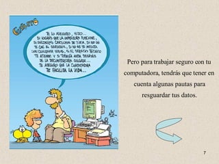 Pero para trabajar seguro con tu computadora, tendrás que tener en cuenta algunas pautas para resguardar tus datos. 