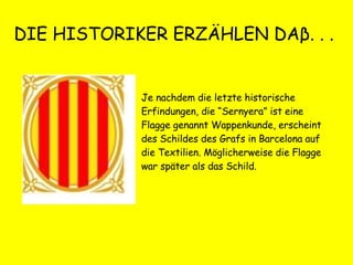 DIE HISTORIKER ERZÄHLEN DA β . . .  Je nachdem die letzte historische Erfindungen, die “Sernyera” ist eine Flagge genannt Wappenkunde, erscheint des Schildes des Grafs in Barcelona auf die Textilien. Möglicherweise die Flagge war später als das Schild. 