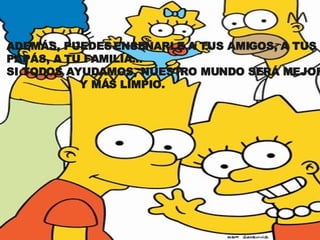 ADEMÁS, PUEDES ENSEÑARLE A TUS AMIGOS, A TUS  PAPÁS, A TU FAMILIA... SI TODOS AYUDAMOS, NUESTRO MUNDO SERÁ MEJOR  Y MÁS LIMPIO.  