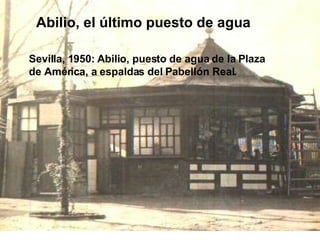 Abilio, el último puesto de agua  Sevilla, 1950: Abilio, puesto de agua de la Plaza  de América, a espaldas del Pabellón Real.  
