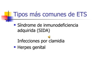 Tipos más comunes de ETS
 Síndrome de inmunodeficiencia
adquirida (SIDA)
Infecciones por clamidia
 Herpes genital
 